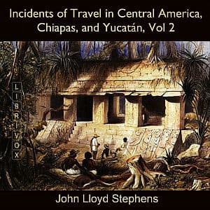 Incidents of Travel in Central America, Chiapas, and Yucatán, Vol. 2 by John Lloyd Stephens (1805 - 1852) - Podcasts