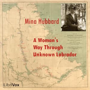 Woman's Way Through Unknown Labrador, A by Mina Benson Hubbard (1870 - 1956) - Podcasts