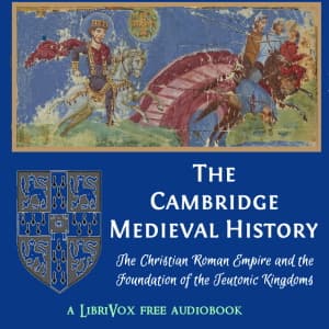 Cambridge Medieval History, Volume 01, The Christian Roman Empire and the Foundation of the Teutonic Kingdoms, The by John Bagnell Bury (1861 - 1927) - Podcasts
