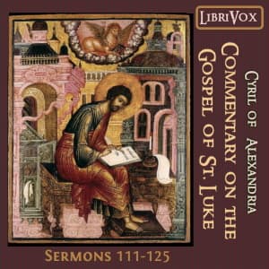 Commentary on the Gospel of Luke, Sermons 111-125 by Cyril of Alexandria (c. 376 - 444) - Podcasts