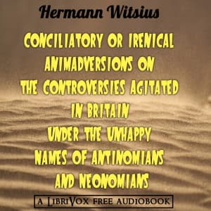 Conciliatory or Irenical Animadversions on the Controversies Agitated in Britain under the Unhappy Names of Antinomians and Neonomians by Hermann Witsius (1636 - 1708) - Podcasts