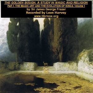 Golden Bough. A Study in Magic and Religion. Part 1: The Magic Art and the Evolution of Kings, Volume 1, The by James Frazer (1854 - 1941) - Podcasts