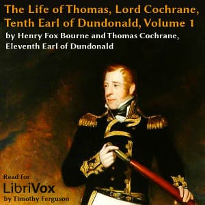 Life of Thomas, Lord Cochrane, Tenth Earl of Dundonald, Vol 1, The by Henry Richard Fox Bourne (1837 - 1909) and Thomas Barnes Cochrane (1814 - 1885) - Podcasts
