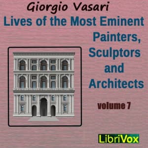 Lives of the Most Eminent Painters, Sculptors and Architects Vol 7 by Giorgio Vasari (1511 - 1574) - Podcasts