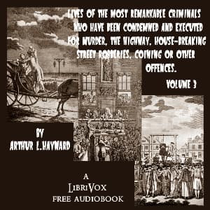 Lives Of The Most Remarkable Criminals Who have been Condemned and Executed for Murder, the Highway, Housebreaking, Street Robberies, Coining or other offences Vol 3 by Arthur L. Hayward (1859 - 1927) - Podcasts