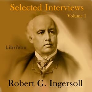 Selected Interviews with Robert G. Ingersoll, Volume 1 by Robert G. Ingersoll (1833 - 1899) - Podcasts
