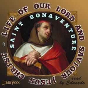 St. Bonaventure's Life of Our Lord and Saviour Jesus Christ by Saint Bonaventure (1221 - 1274) - Podcasts