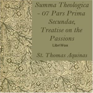 Summa Theologica - 07 Pars Prima Secundae, Treatise on the Passions by Saint Thomas Aquinas (1225 - 1274) - Podcasts