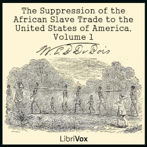 Suppression of the African Slave Trade to the United States of America, Volume 1, The by W. E. B. Du Bois (1868 - 1963) - Podcasts