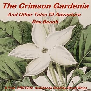 Crimson Gardenia And Other Tales Of Adventure, The by Rex Beach (1877 - 1949) - Podcasts