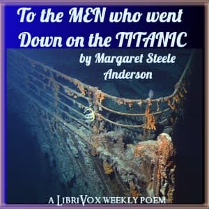 To The Men Who Went Down On The Titanic by Margaret Steele Anderson (1867 - 1921) - Podcasts