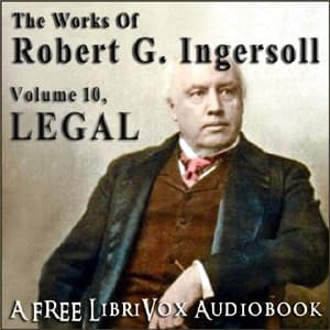 Works of Robert G. Ingersoll, Volume 10 - Legal, The by Robert G. Ingersoll (1833 - 1899) - Podcasts