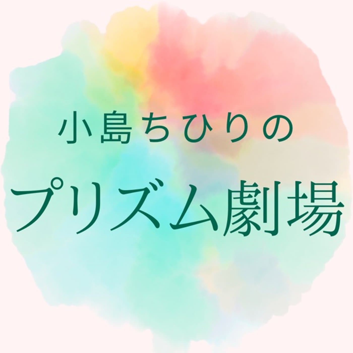小島ちひりのプリズム劇場 - Podcasts