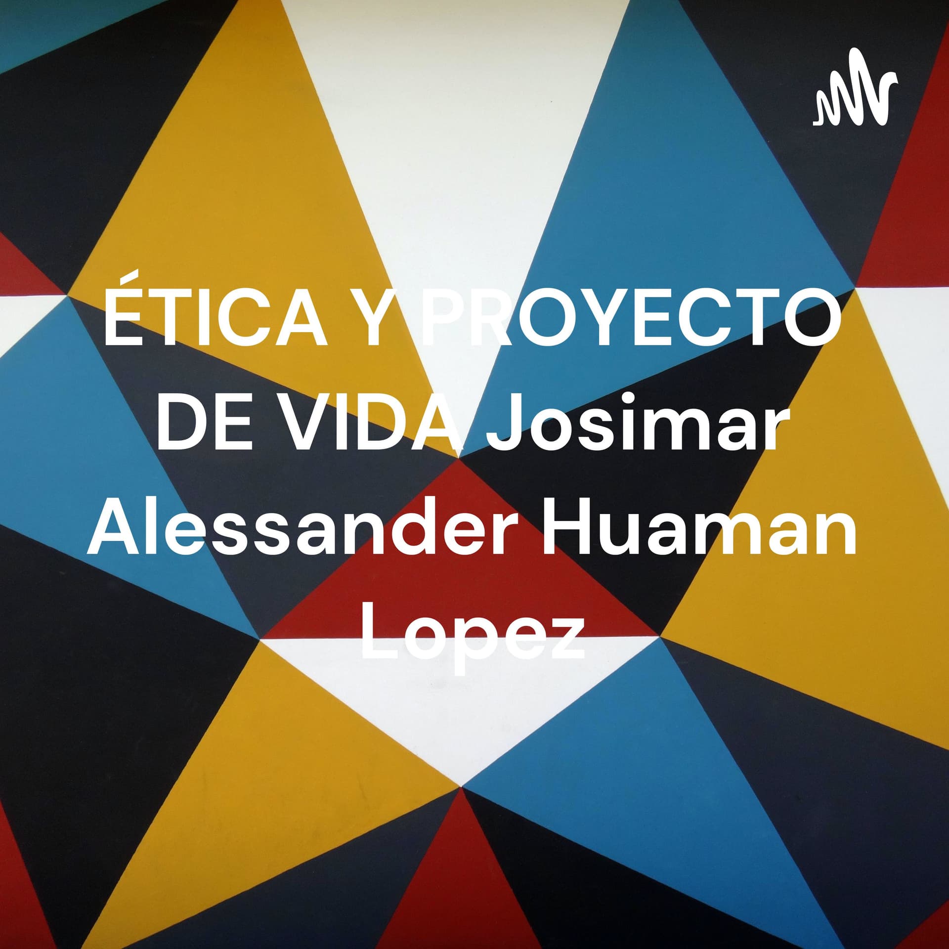 ÉTICA Y PROYECTO DE VIDA Josimar Alessander Huaman Lopez - Podcasts