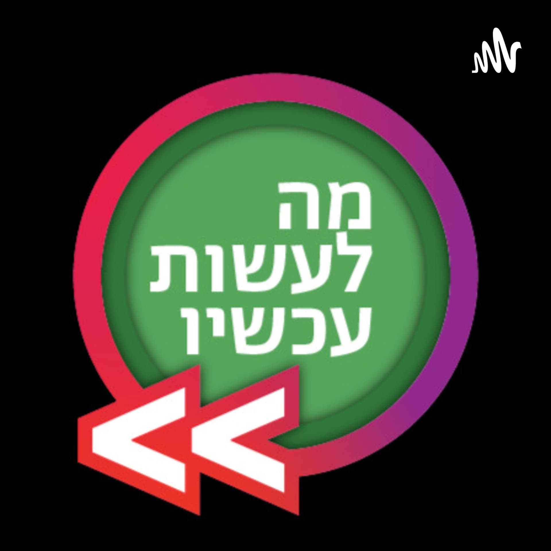 מה לעשות עכשיו - הפודקאסט - Podcasts