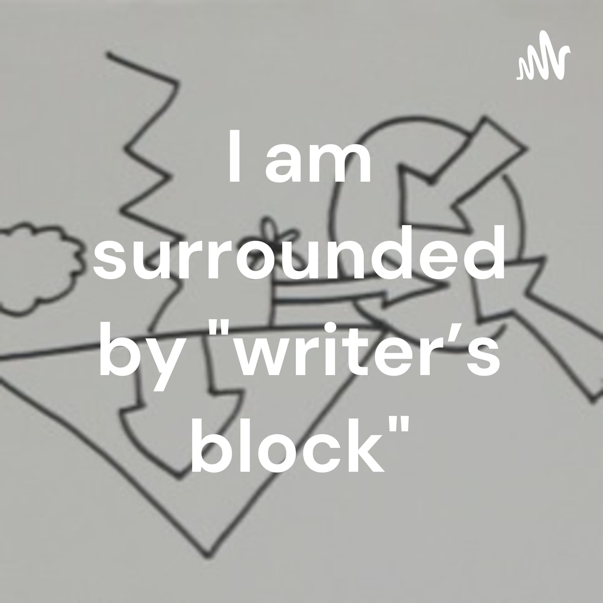 I am surrounded by "writer's block" - Podcasts