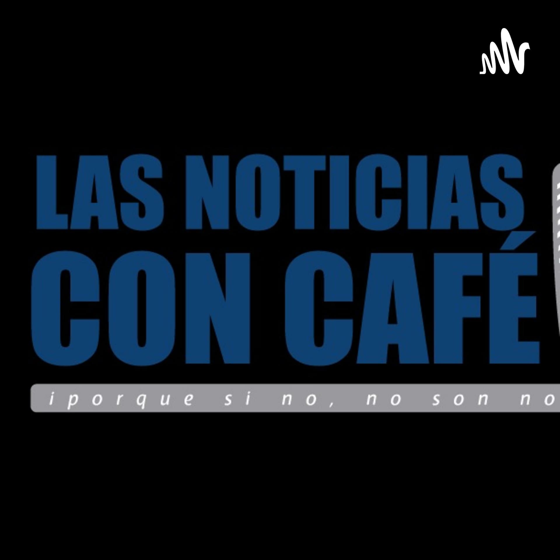 LAS NOTICIAS CON CAFE PODCAST - Podcasts