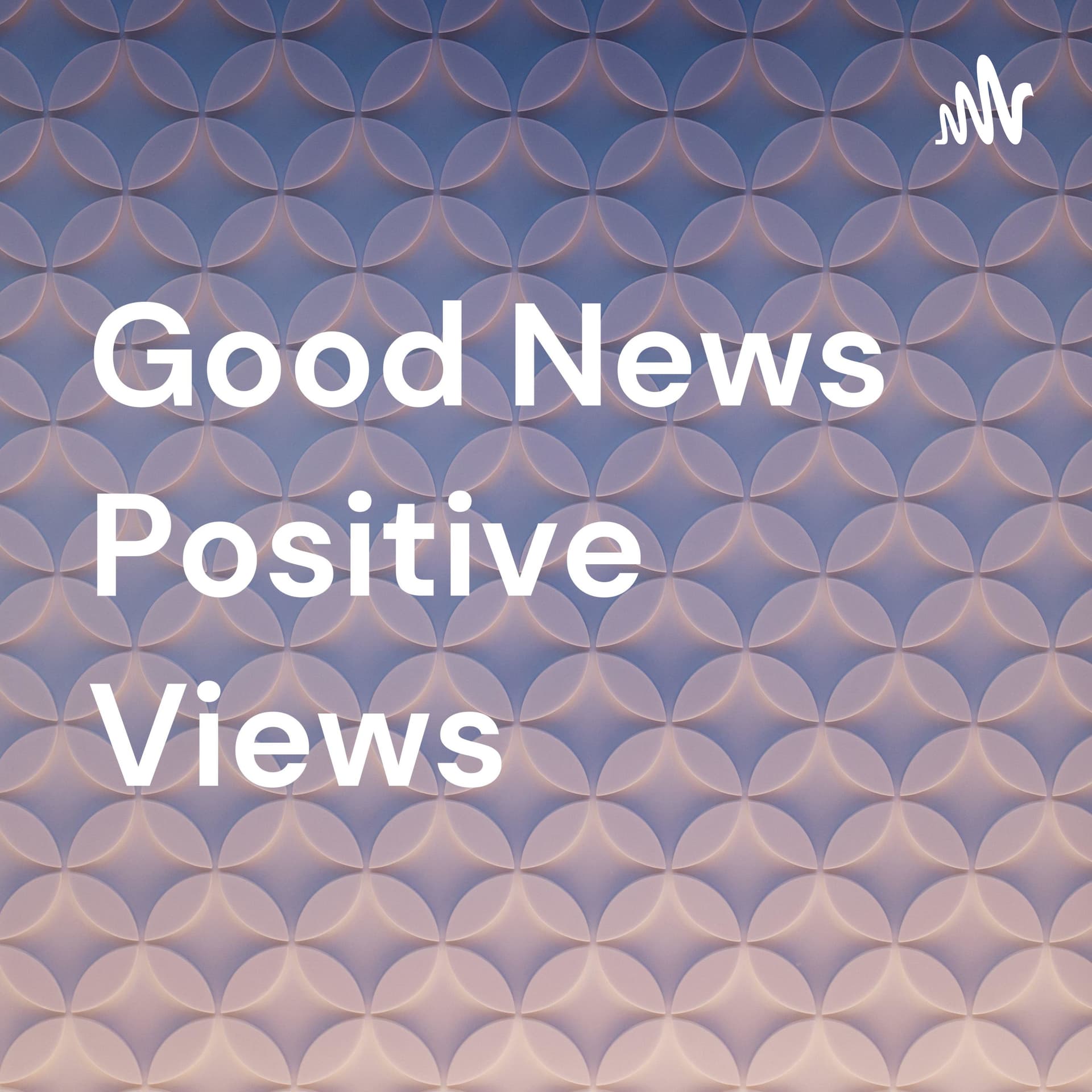Good News Positive Views - Podcasts
