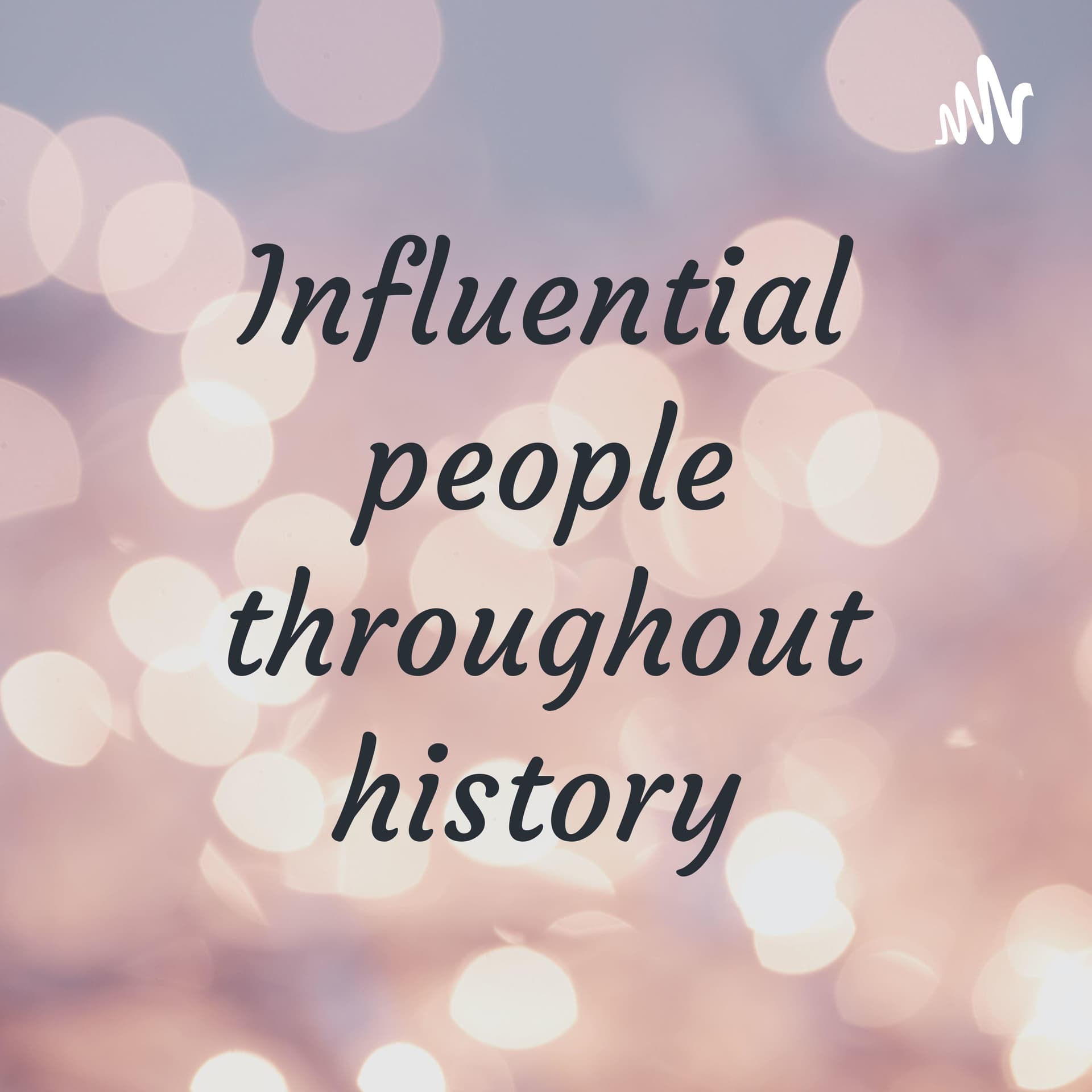 Influential people throughout history - Podcasts