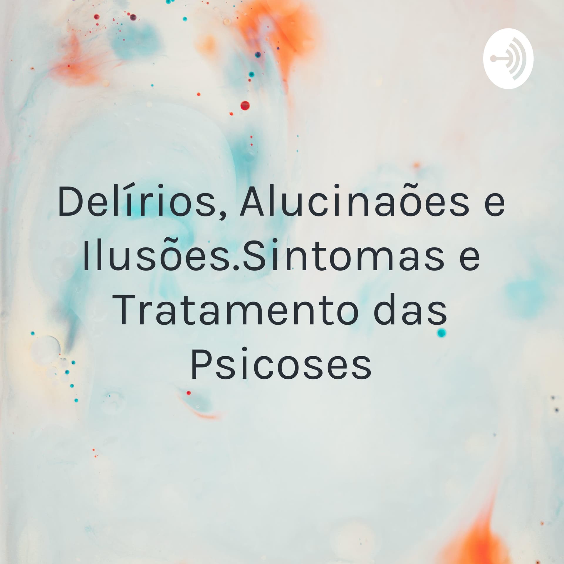 Delírios, Alucinações e Ilusões.Sintomas e Tratamento das Psicoses - Podcasts