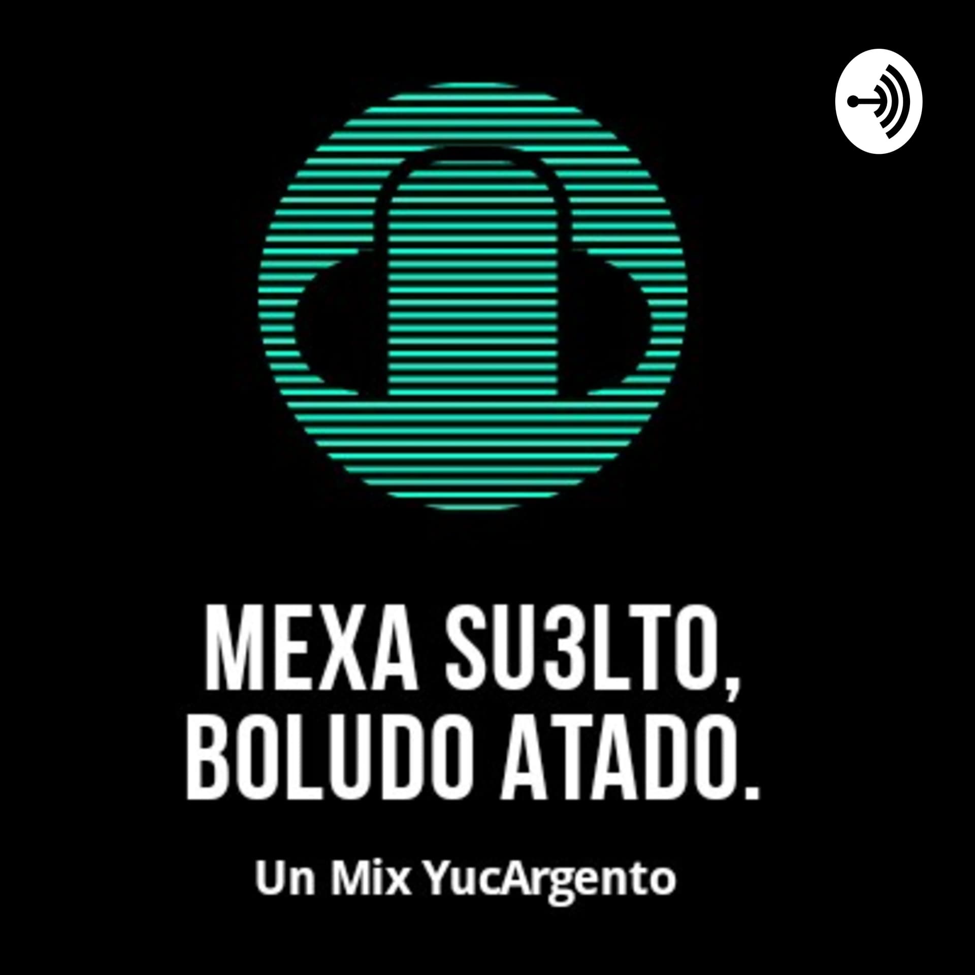 Mexa Su3lto, Boludo Atado!( un mix YucArgento) - Podcasts