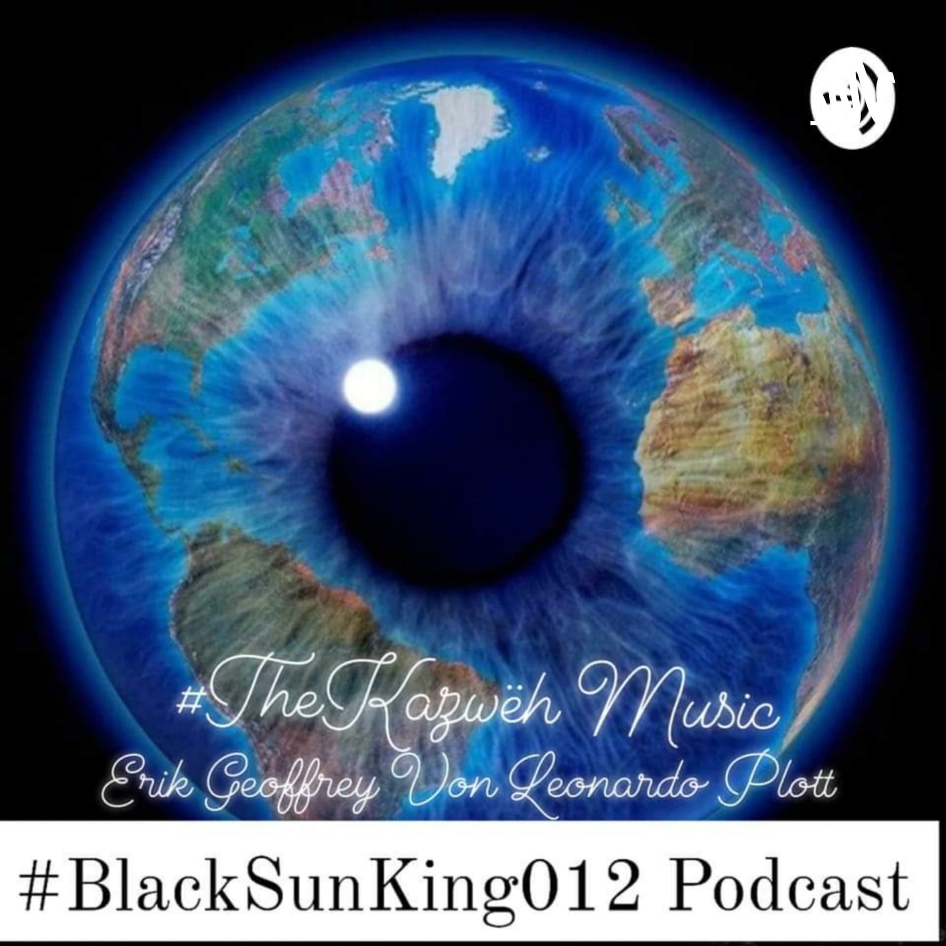 Black Sun King 012 Podcast True Truth ©2024 Erik Geoffrey Von Leonardo Plott as #TheKazwëh Band - Podcasts