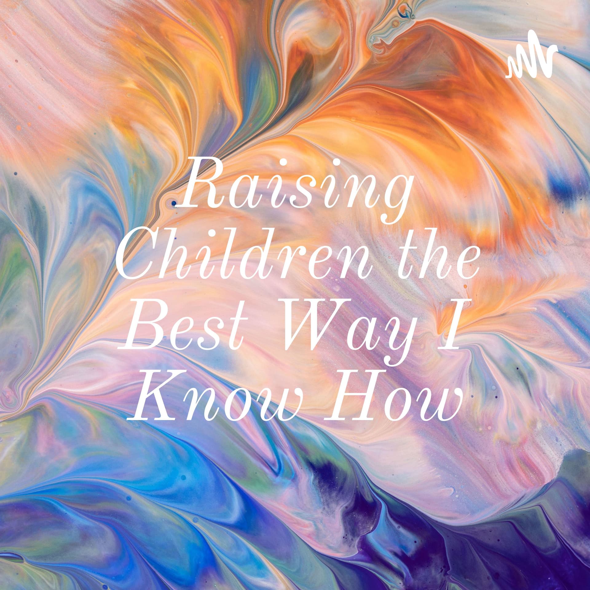 Raising Children the Best Way I Know How - Podcasts
