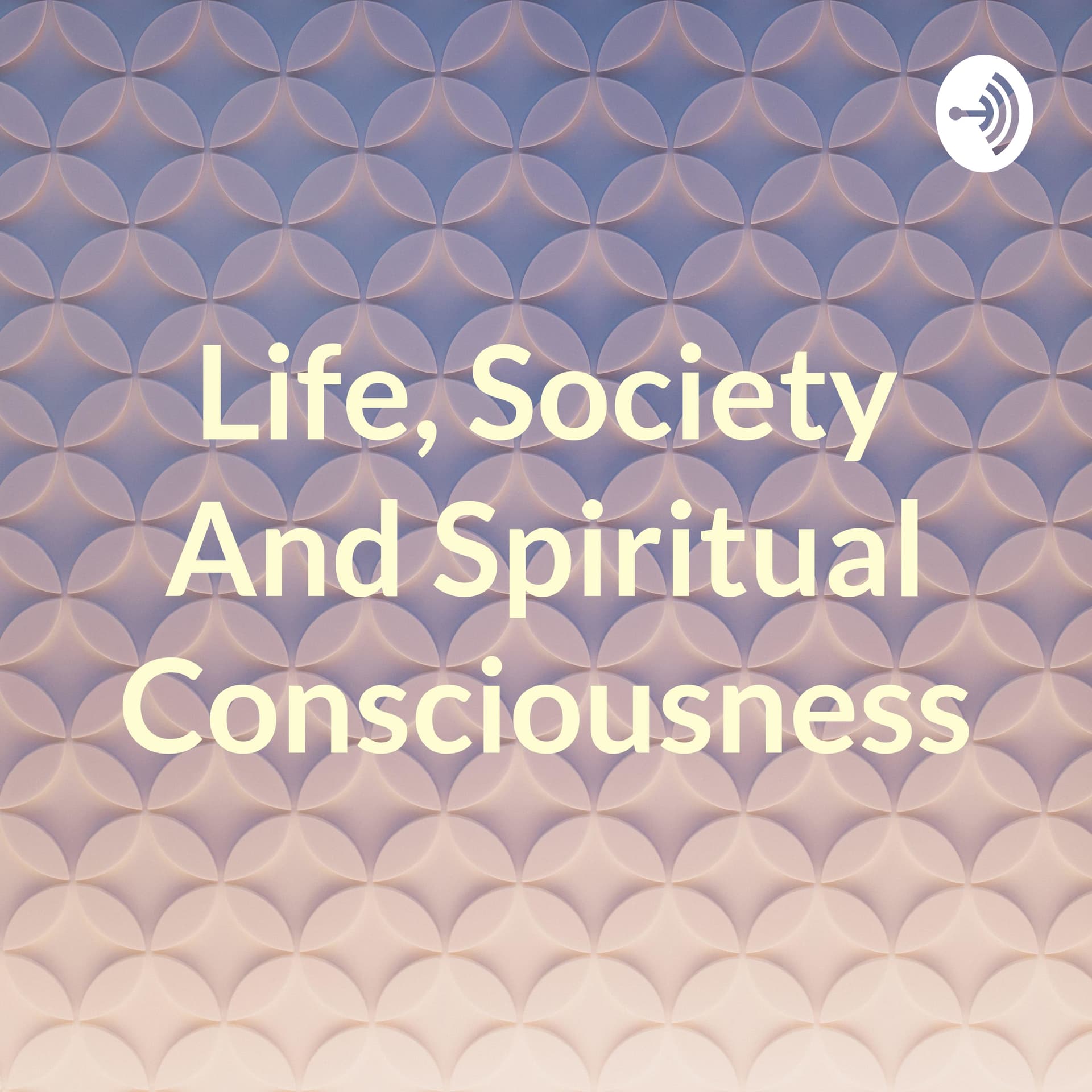 Life, Society And Spiritual Consciousness - Podcasts