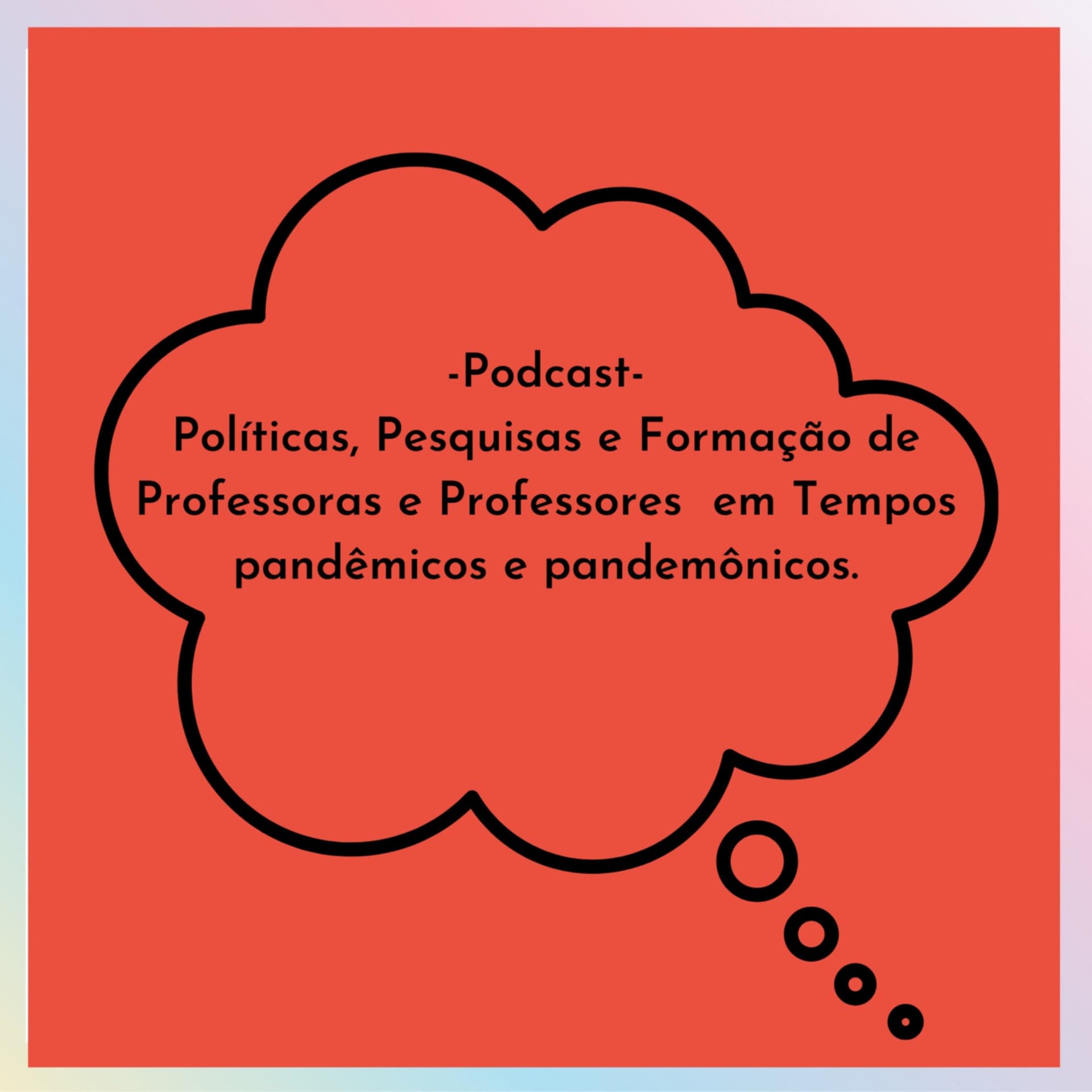 Políticas, Pesquisas e Formação de Professoras e Professores em Tempos pandêmicos e pandemônicos - Podcasts