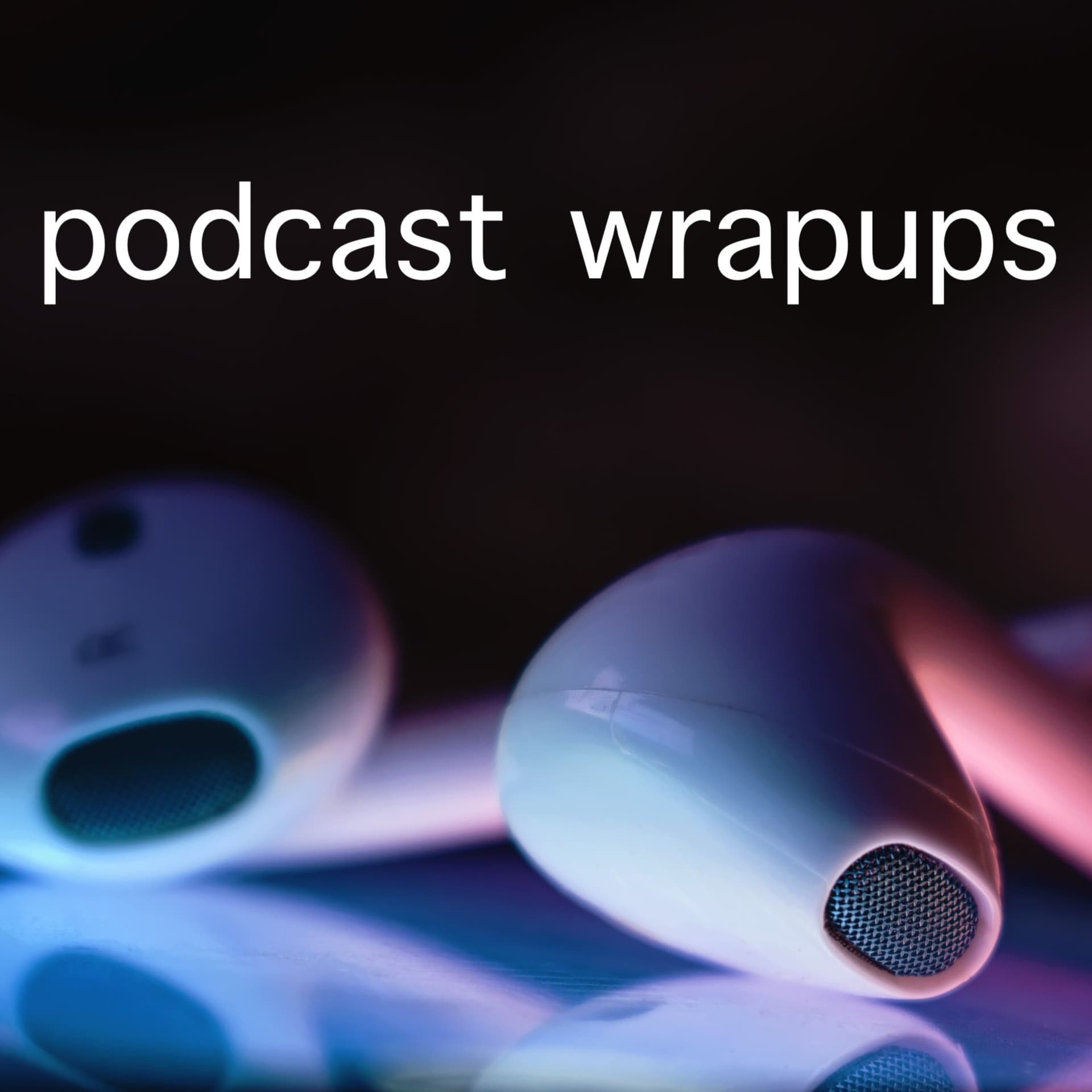 Podcast Wrapups - Podcasts