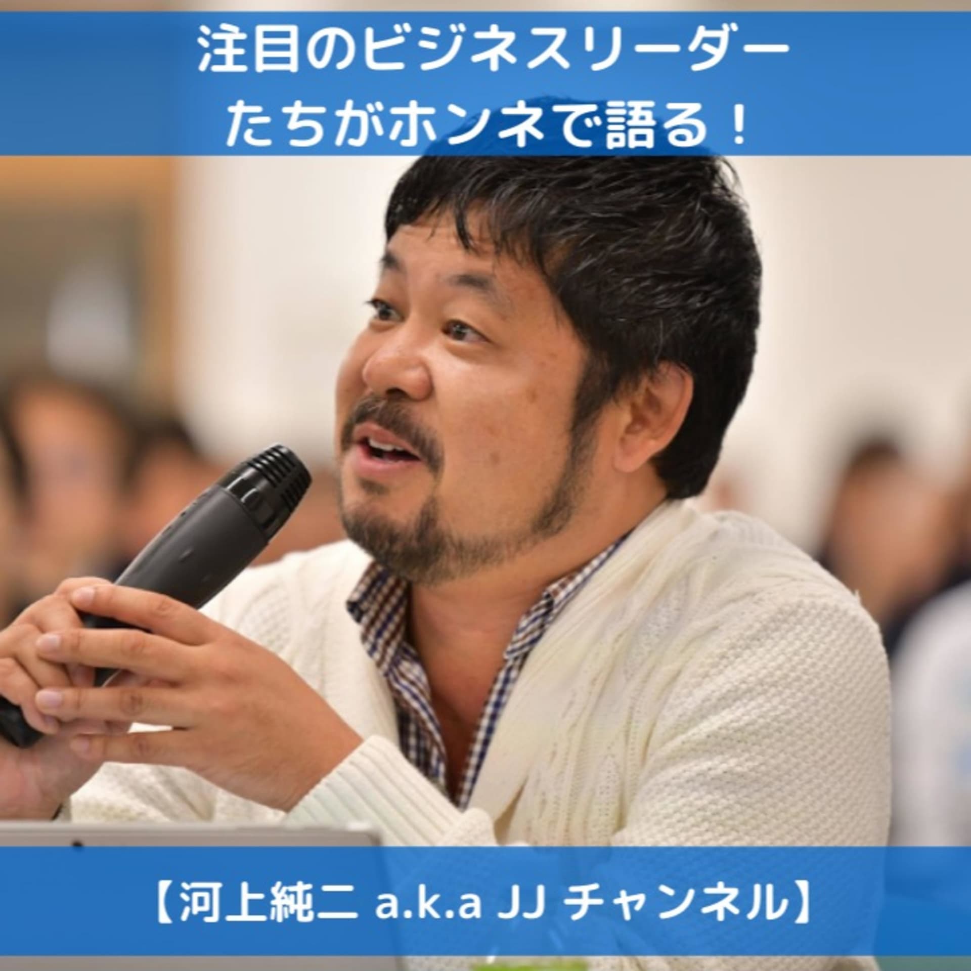 注目のビジネスリーダーたちがホンネで語る【河上純二 a.k.a JJ チャンネル】 - Podcasts