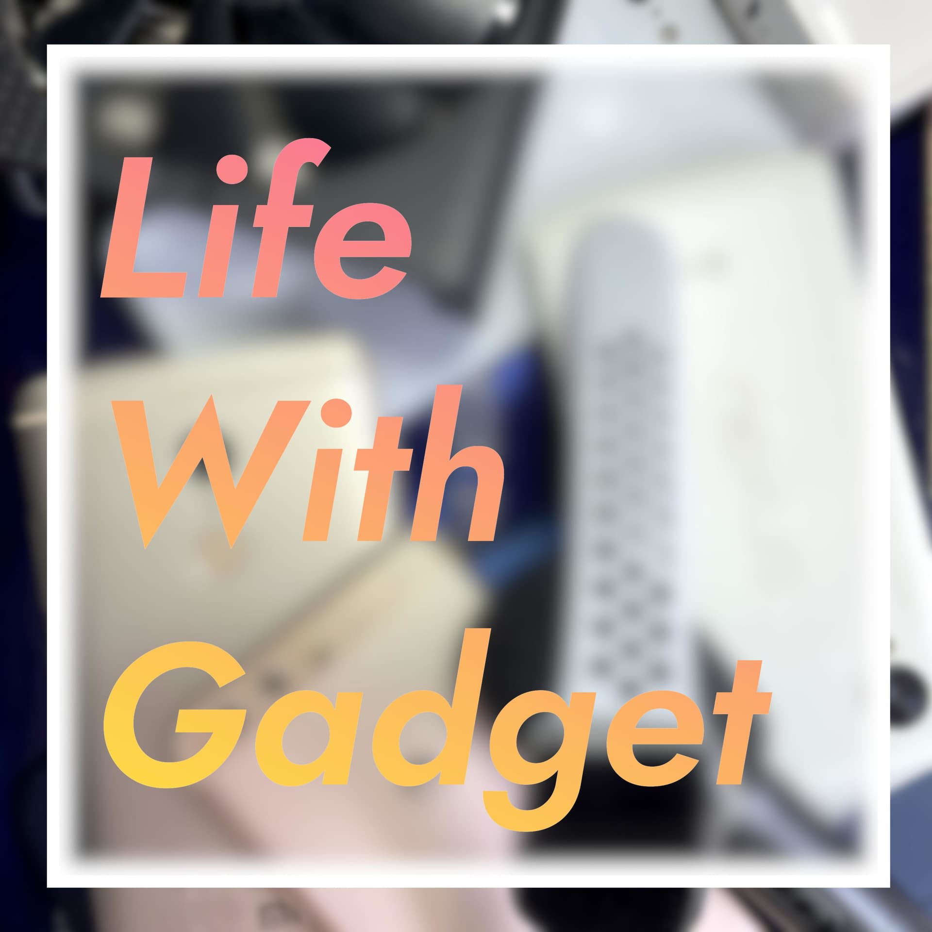 Life With Gadget - Podcasts