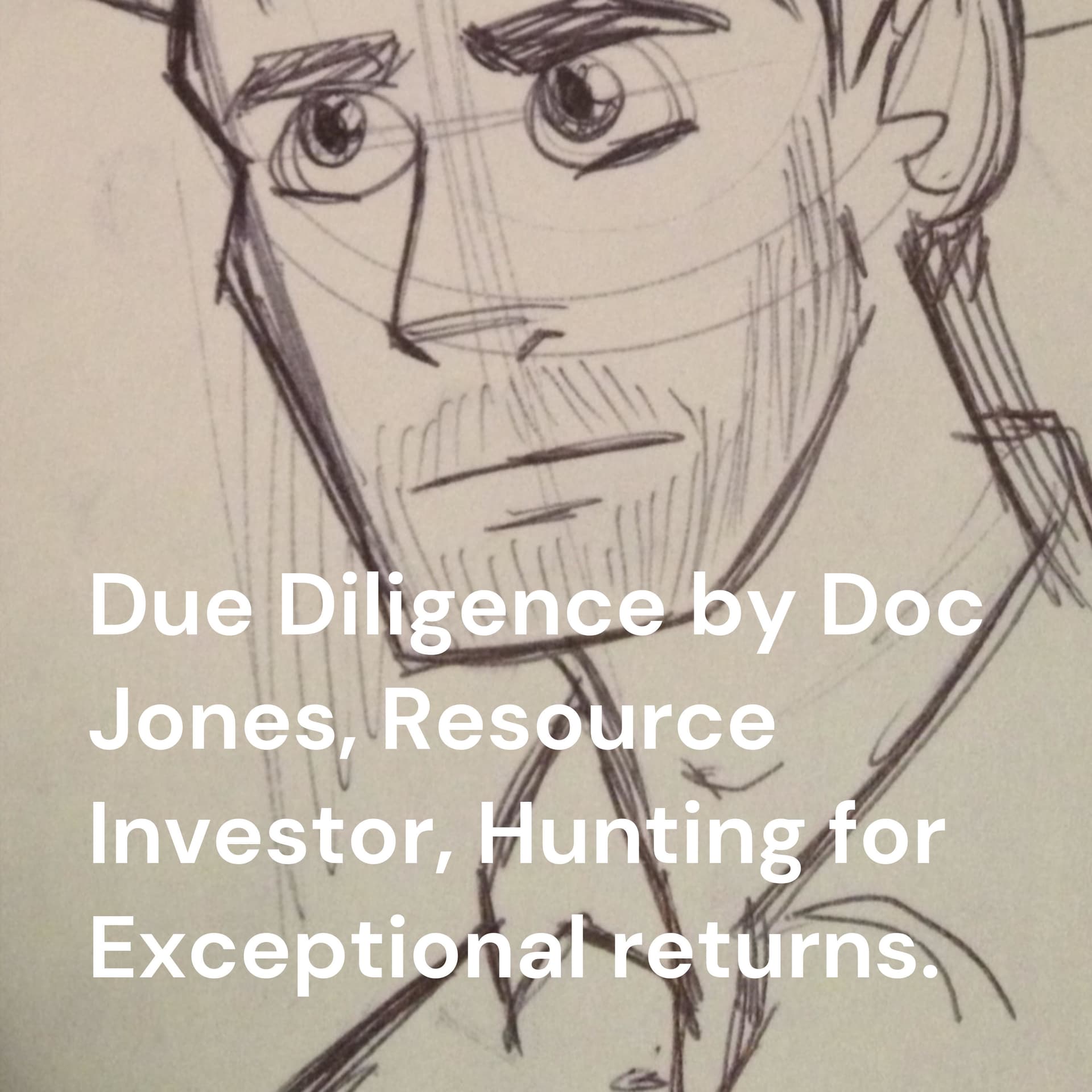 Due Diligence by Doc Jones, Resource Investor, Hunting for Exceptional returns. - Podcasts