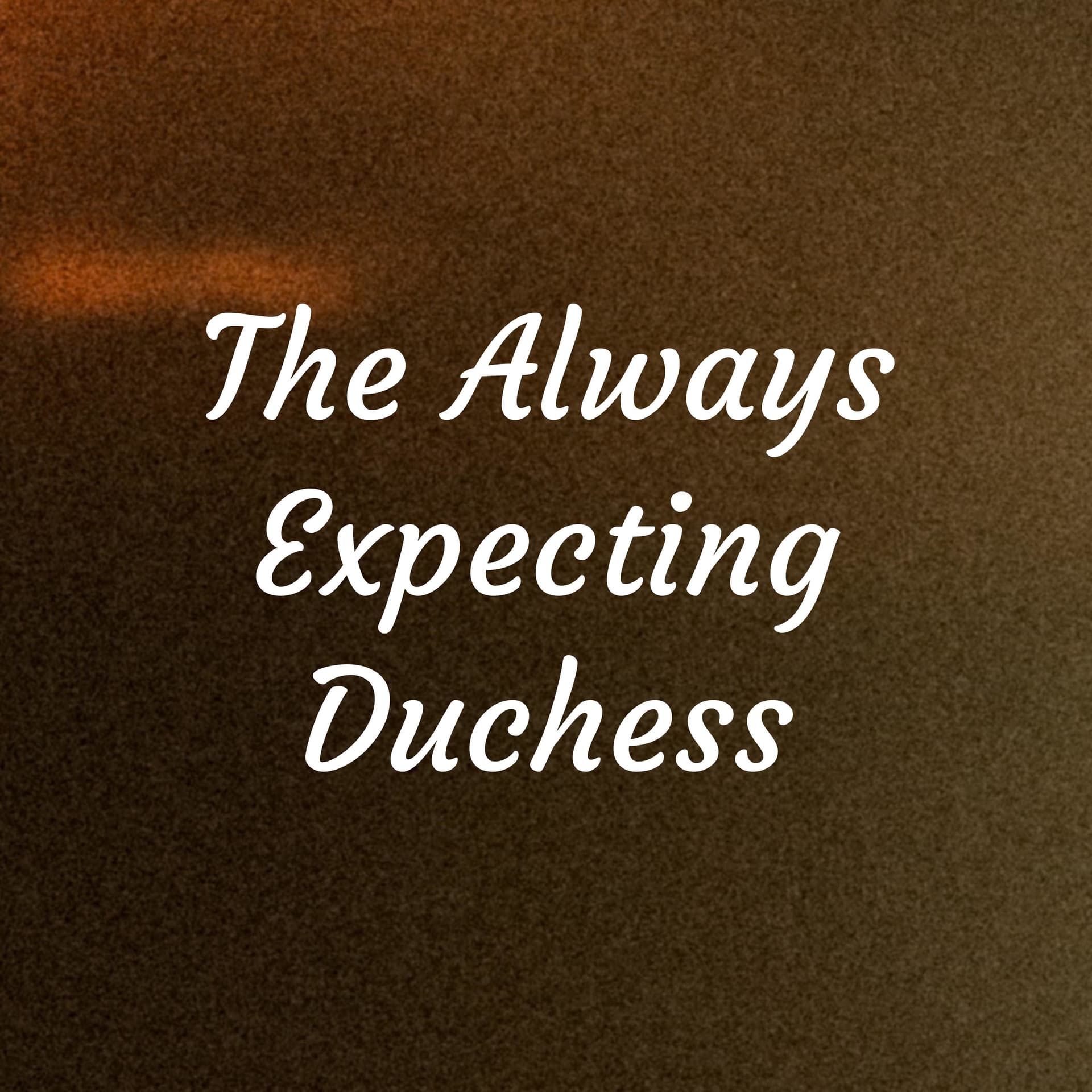 The Always Expecting Duchess - Podcasts