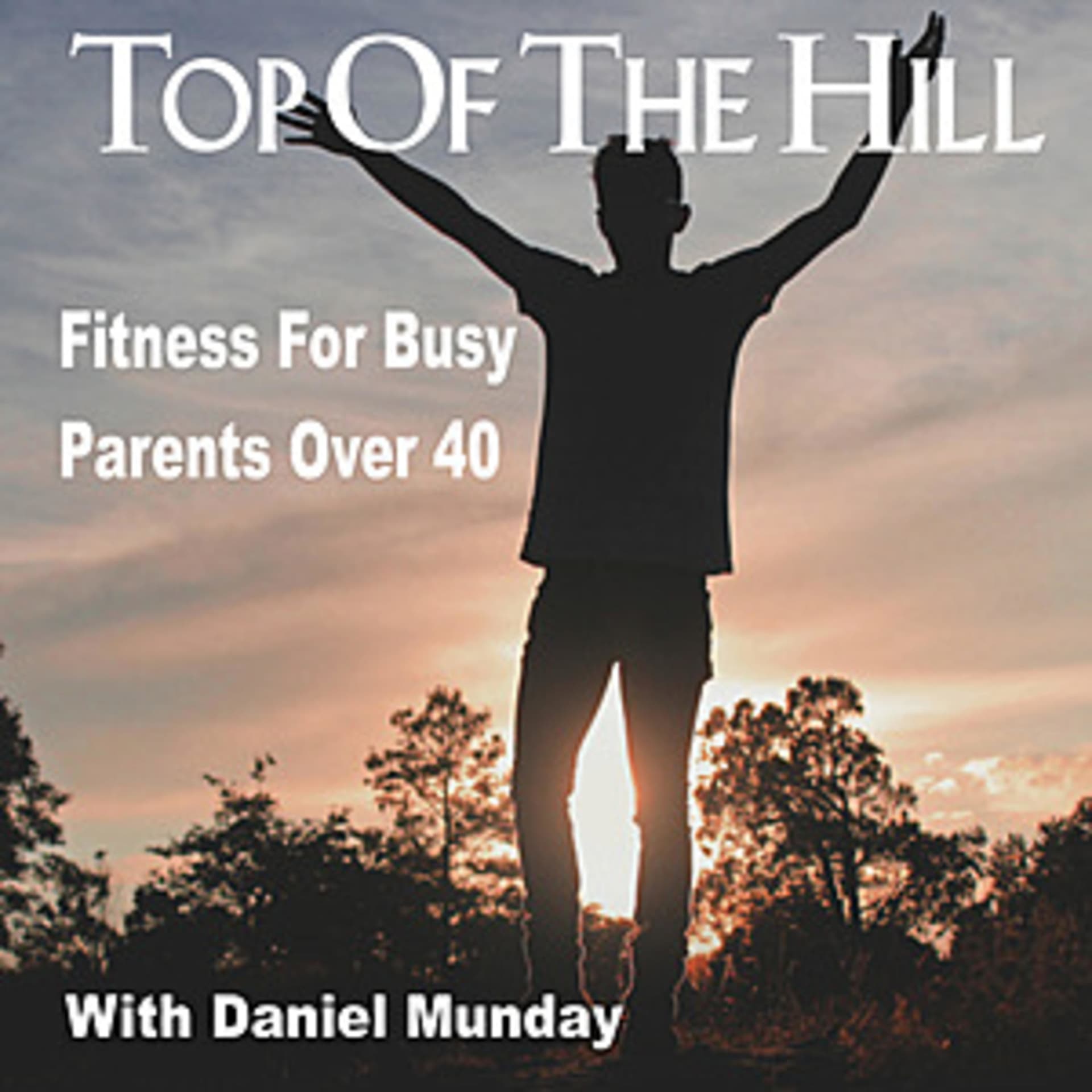 Top Of The Hill: Fitness For Busy Parents Over 40 - Podcasts