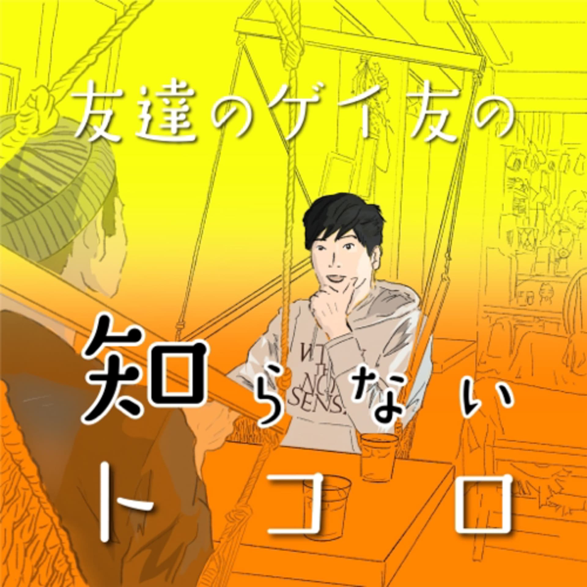 友達のゲイ友の知らないトコロ - Podcasts