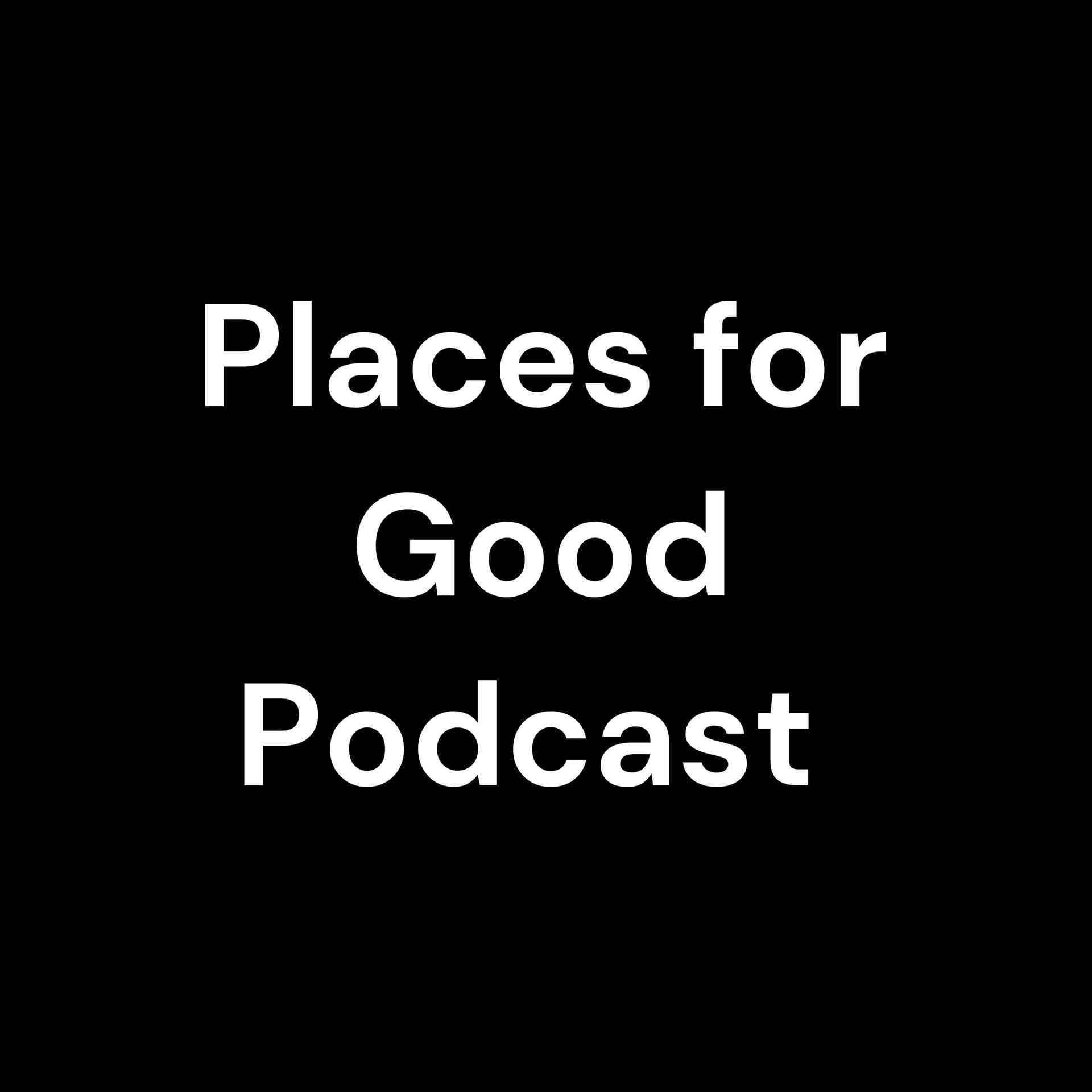 Places for Good Podcast - Podcasts