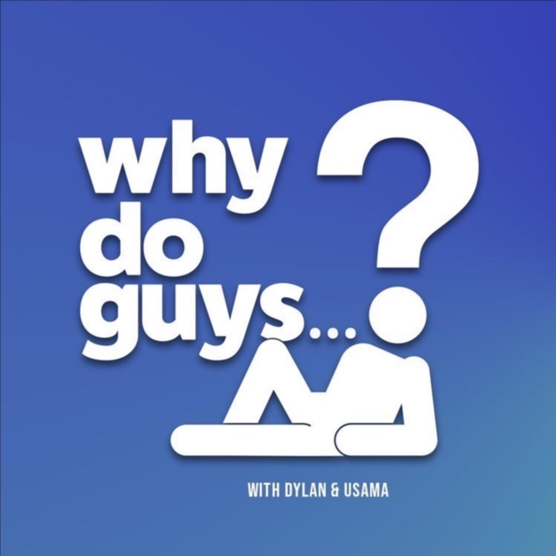 Why Do Guys...? with Dylan and Usama - Podcasts