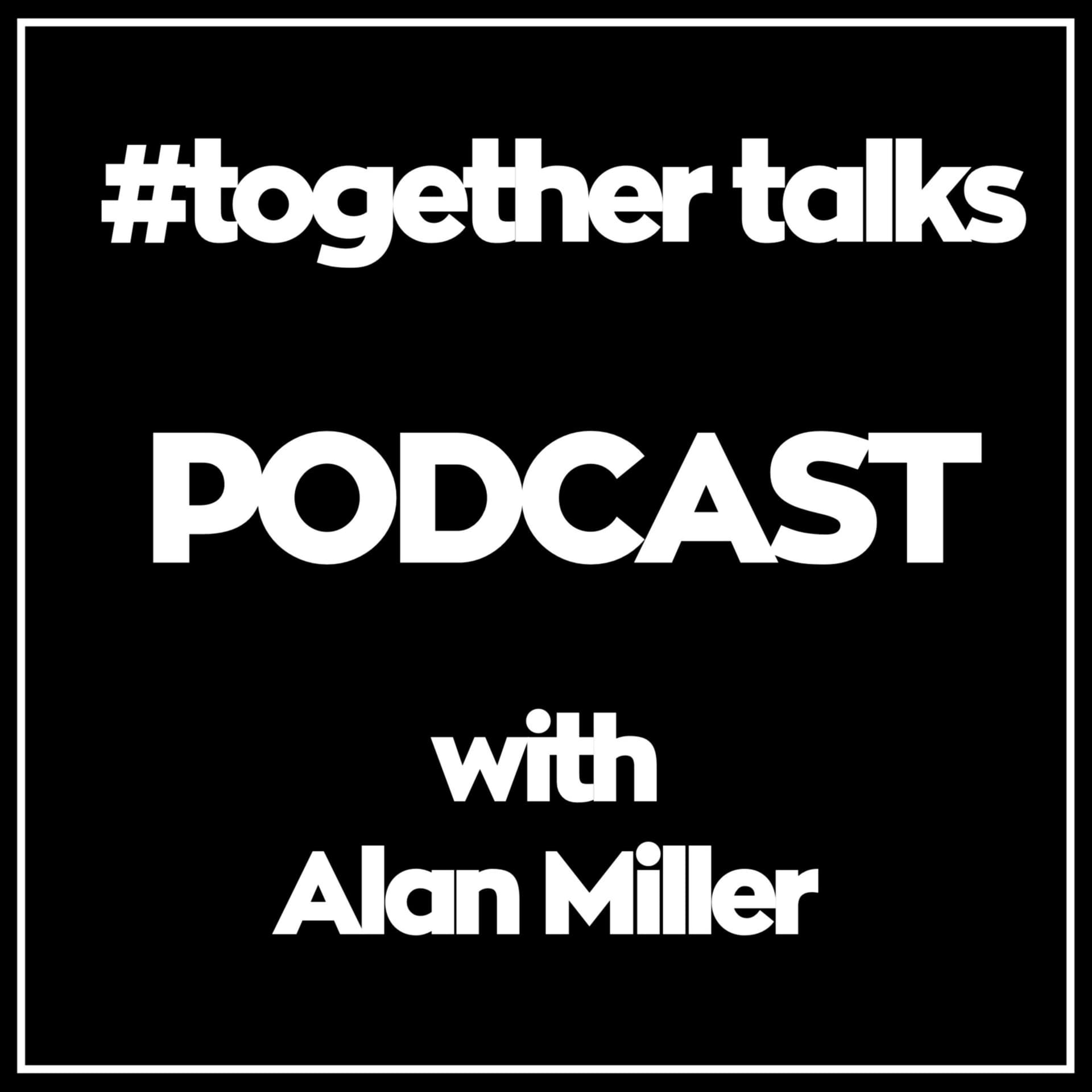 #Together Talks Podcast with Alan Miller #togethertalks - Podcasts