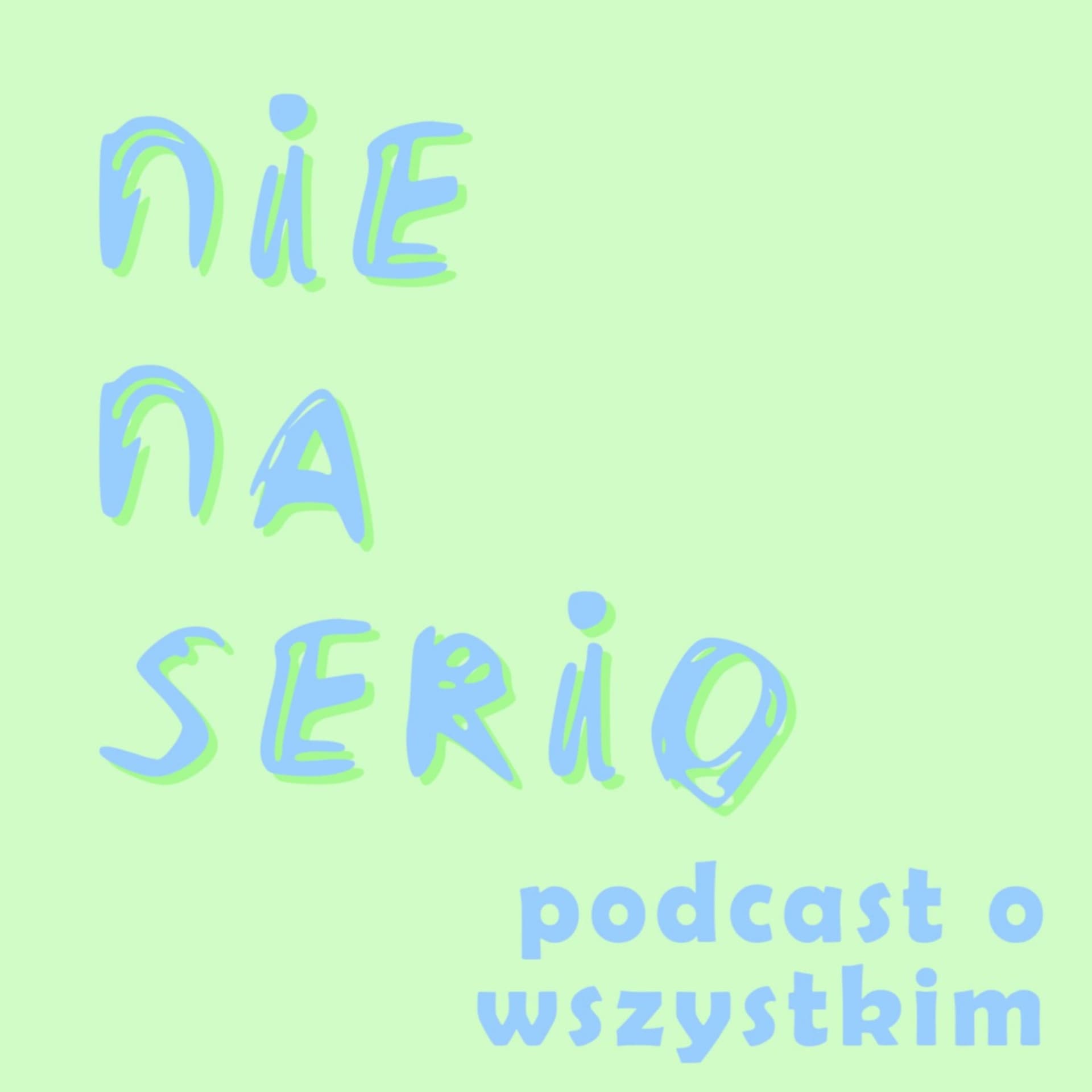 Nie na serio - podcast o wszystkim! - Podcasts