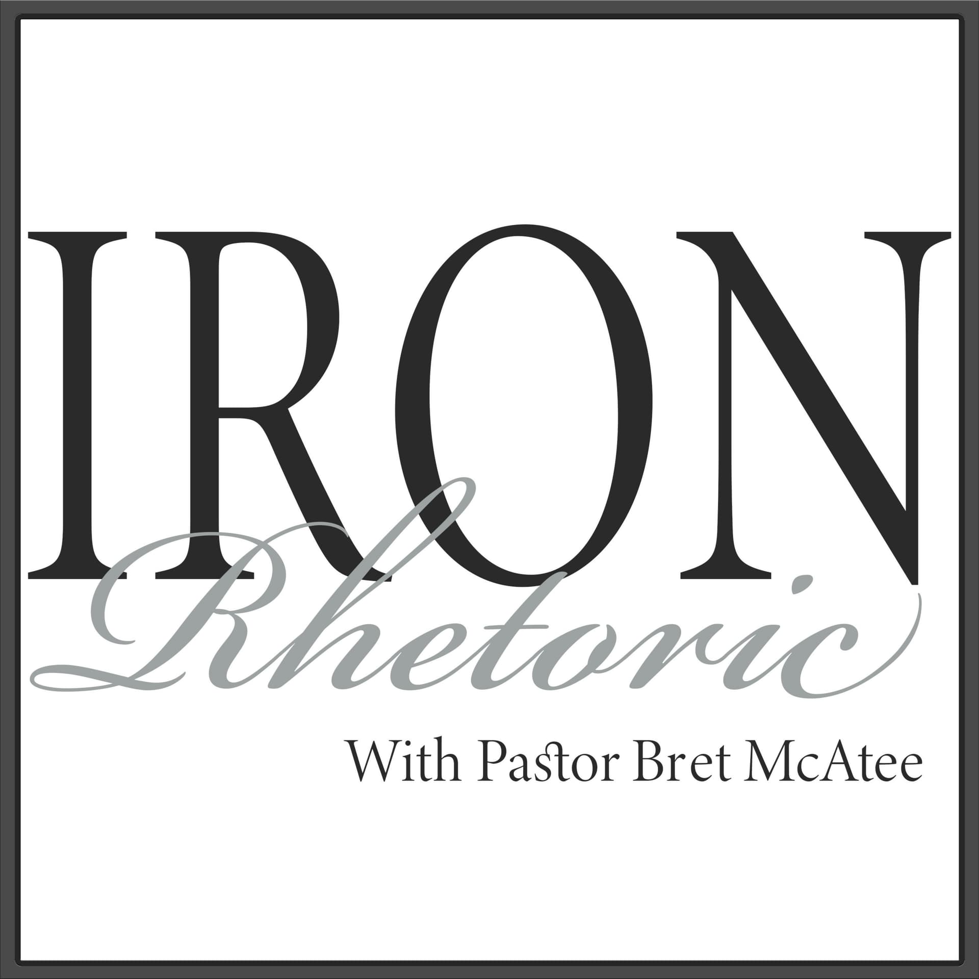Iron Rhetoric with Pastor Bret McAtee - Podcasts