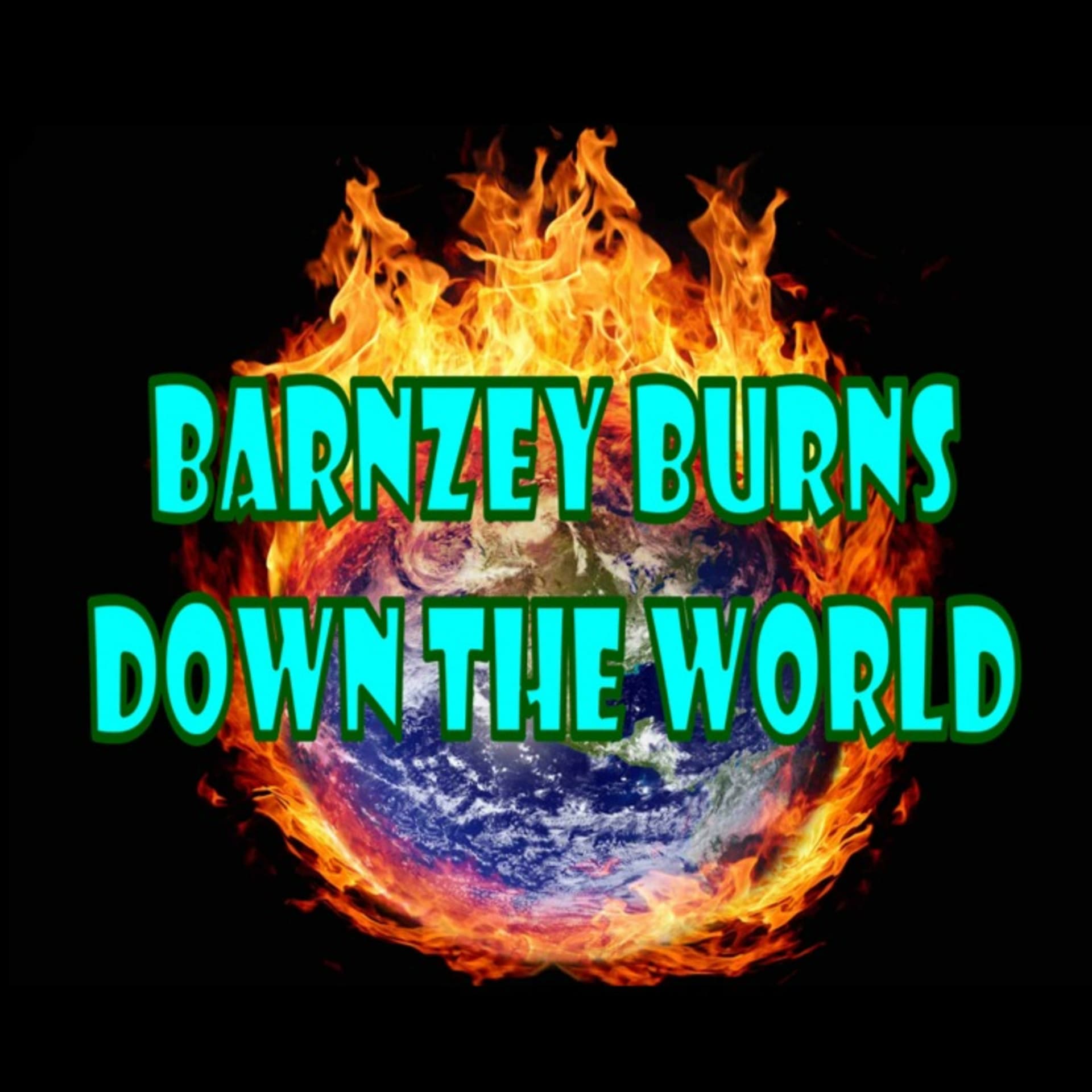 Barnzey Burns Down The World - Podcasts