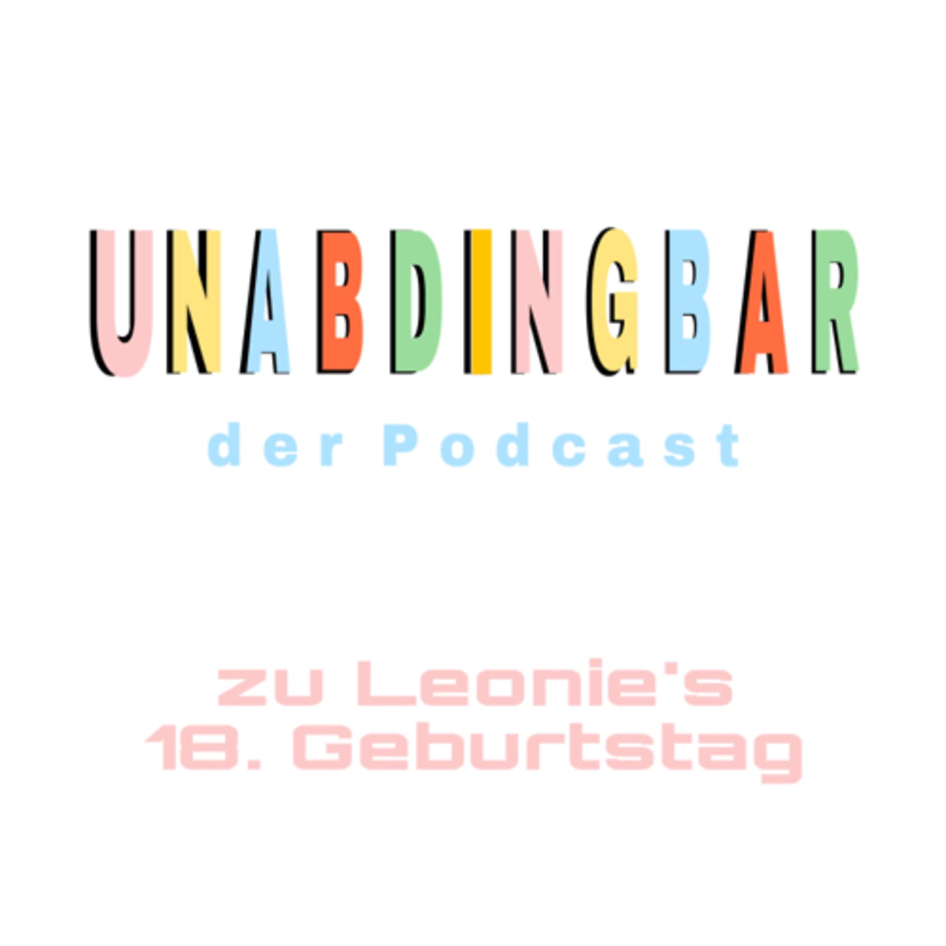 UNABDINGBAR - der Podcast zu Leonie's 18. Geburtstag - Podcasts