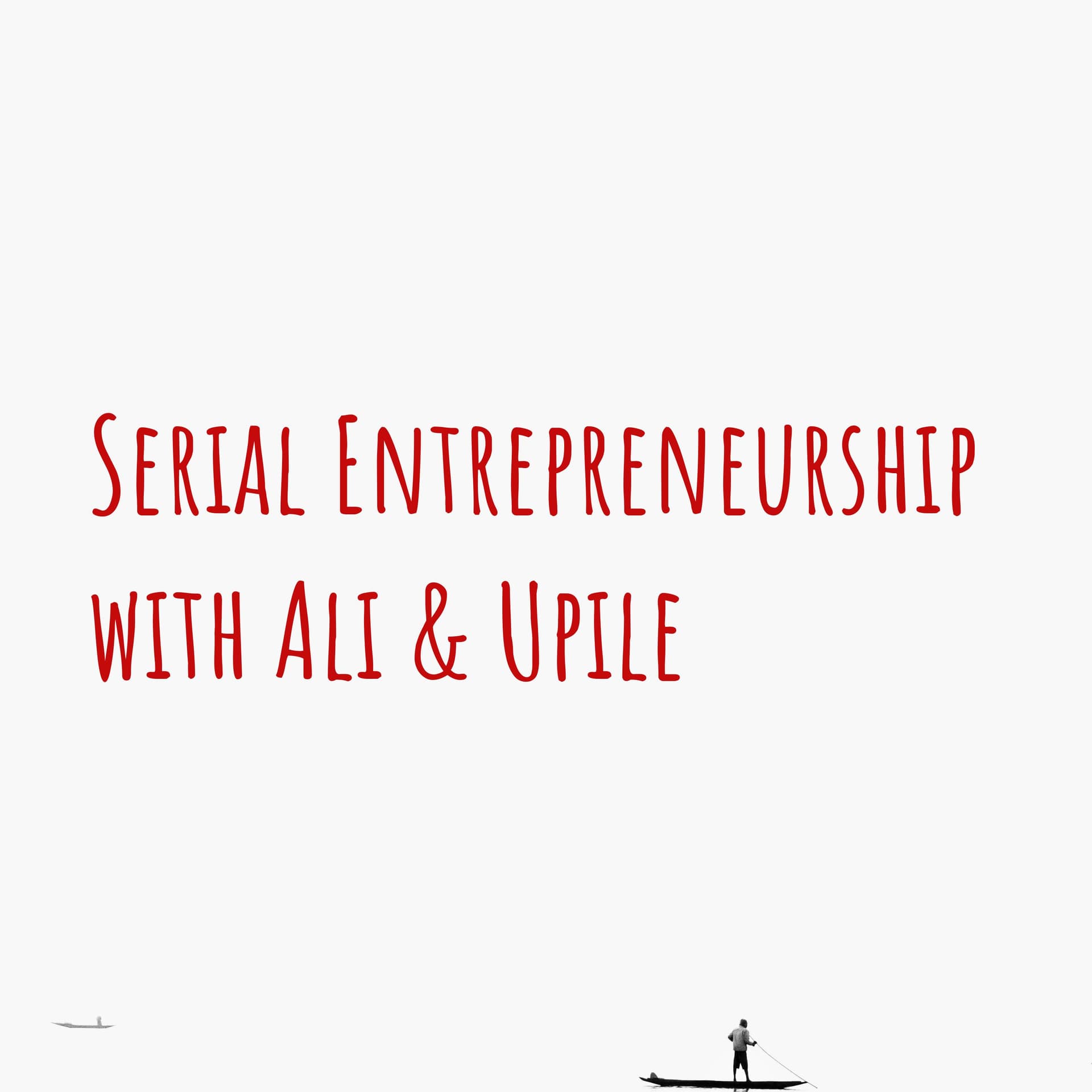 Serial Entrepreneurship with Ali & Upile - Podcasts
