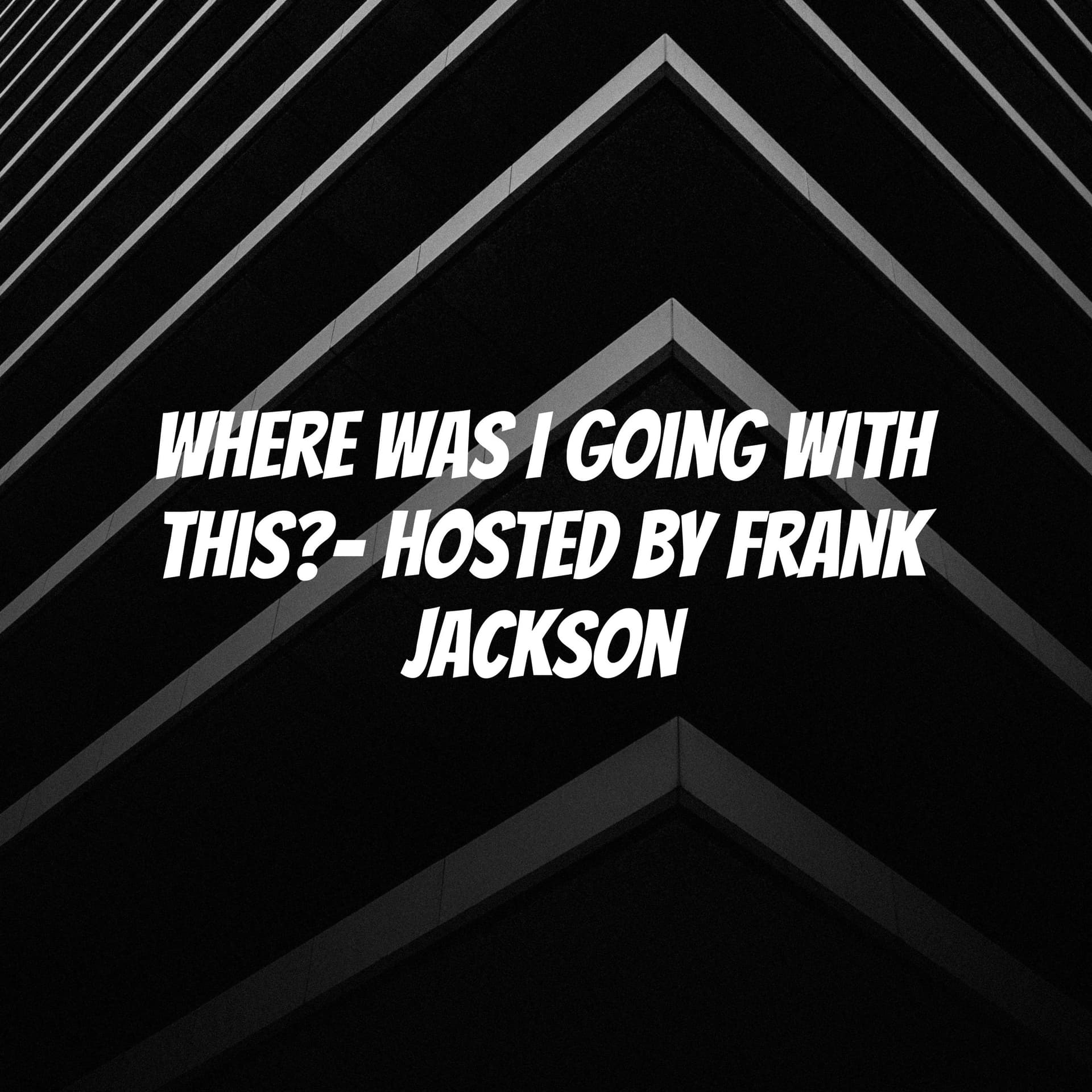 Where Was I Going With This?- Hosted by Frank Jackson - Podcasts