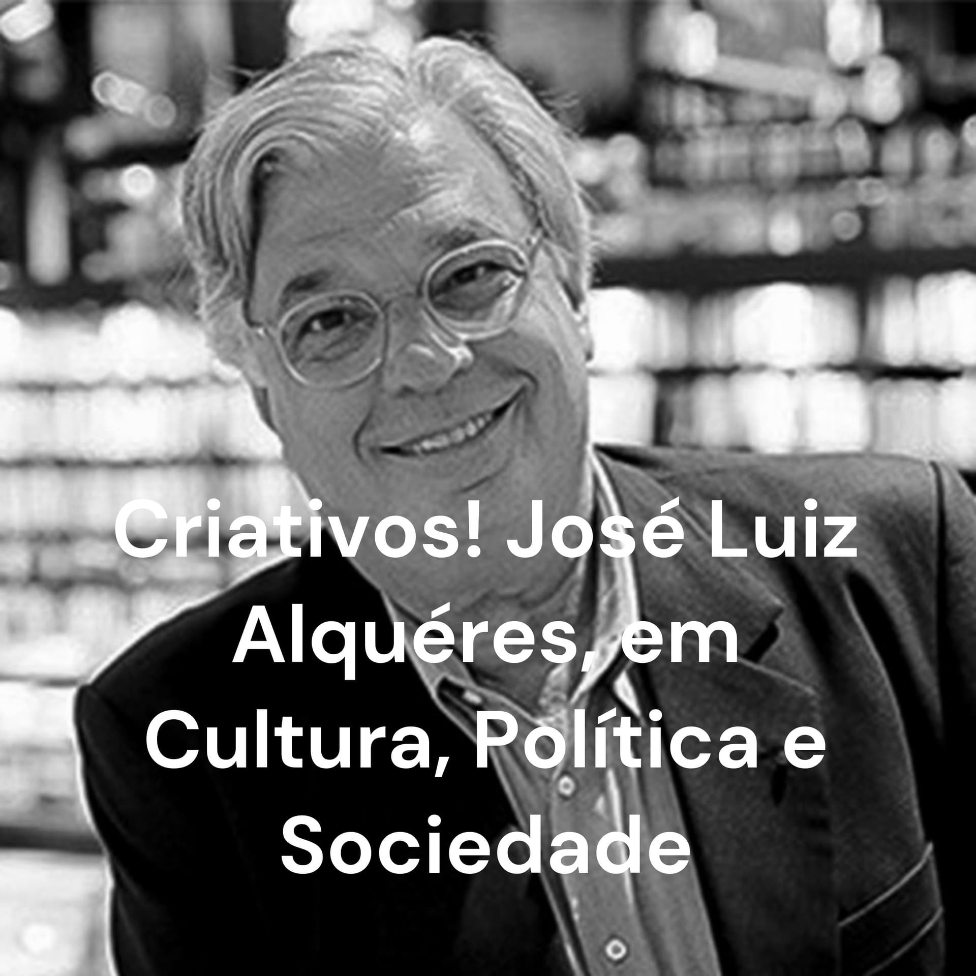 Criativos! José Luiz Alquéres, em Cultura, Política e Sociedade - Podcasts