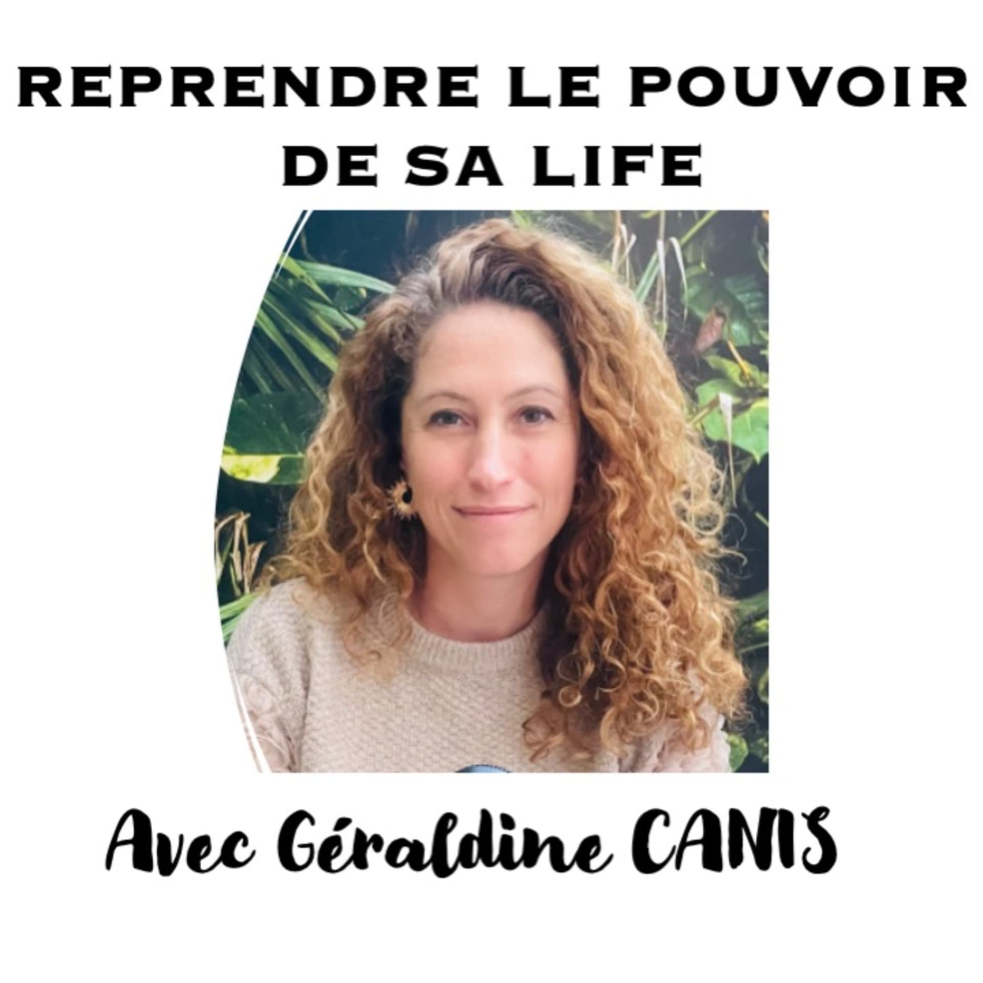 REPRENDRE LE POUVOIR DE SA LIFE AVEC GERALDINE CANIS - Podcasts
