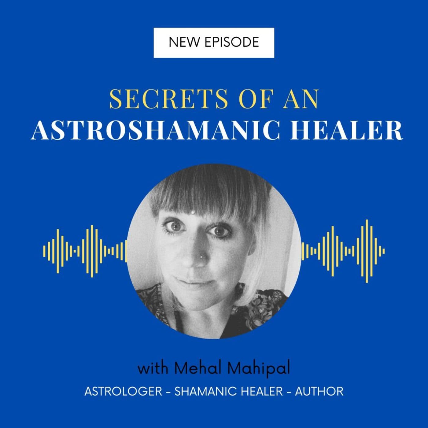 Secrets of an Astroshamanic Healer with Mehal Mahipal - Podcasts