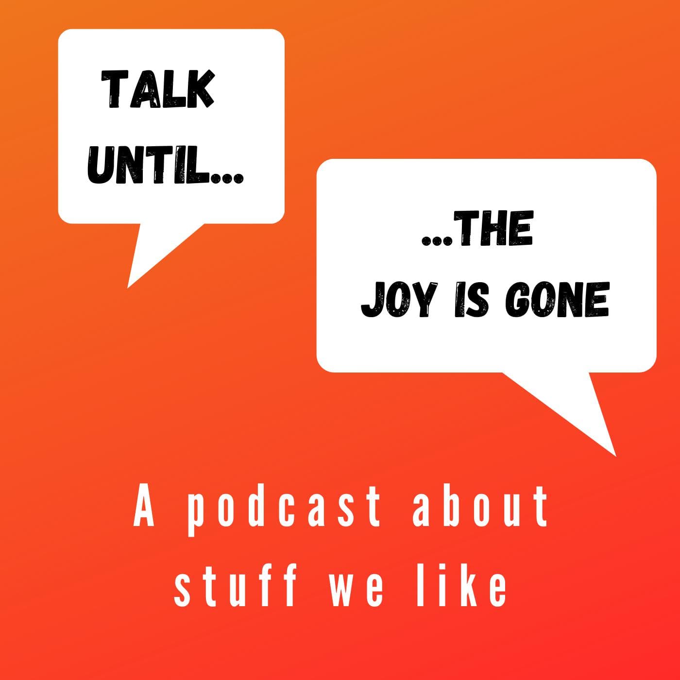 Talk Until The Joy is Gone - Podcasts