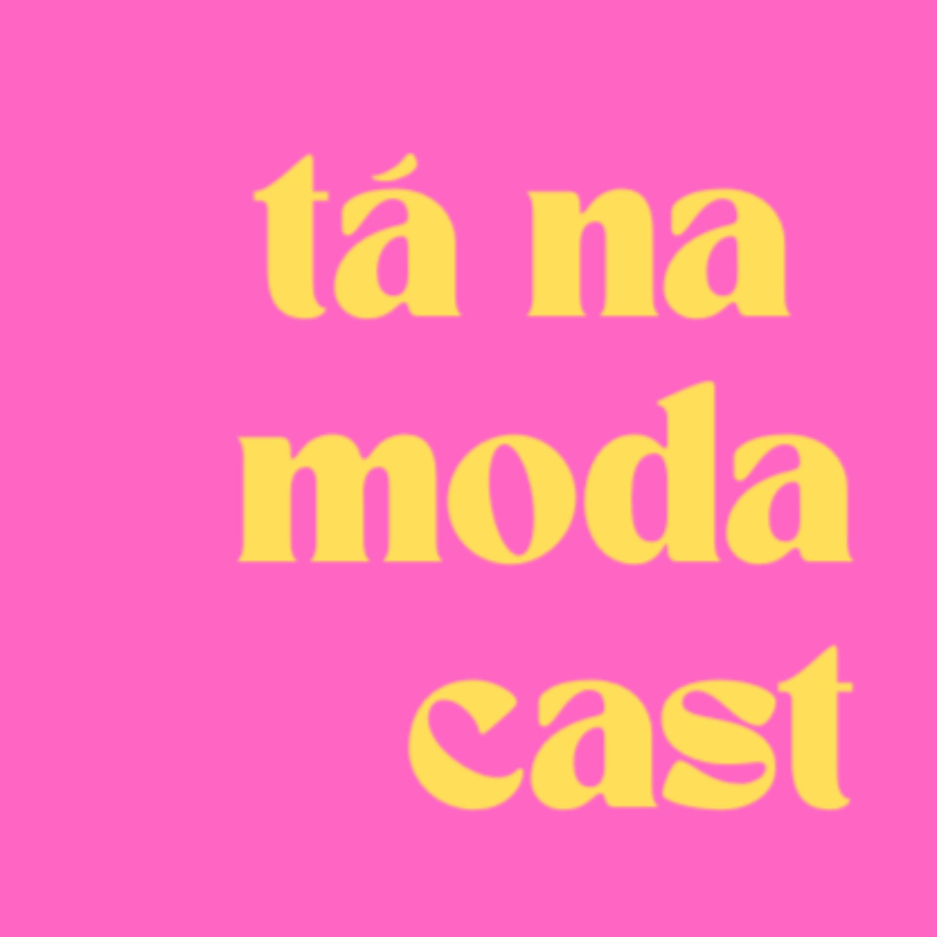 TÁ NA MODA CAST - Podcasts